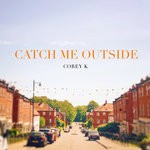 cover: Corey K - Catch Me Outside