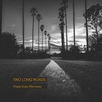 cover: Two Long Roads - These Eyes (Remixes)