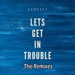 cover: Hawksey - Let's Get In Trouble (The Remixes)