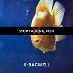 cover: K-bagwell - Stop Talking, Fish!