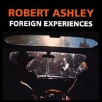 cover: Robert Ashley - Foreign Experiences