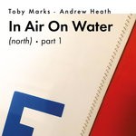 cover: Toby Marks & Andrew Heath - In Air On Water (North), Part 1