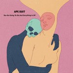 cover: Ape Suit - You Are Going To Die & Everything Is Ok