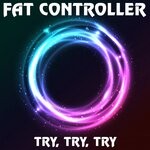 cover: Fat Controller - Try, Try, Try