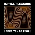 cover: Initial Pleasure - I Need You So Much