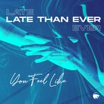 cover: Late Than Ever - You Feel Like (Original Mix)