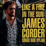 cover: James Corder - Like A Fire In The Sun: James Corder Sings Bob Dylan