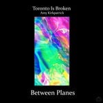 cover: Toronto Is Broken|Amy Kirkpatrick - Between Planes