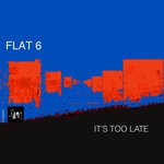 cover: Flat 6 - It's Too Late