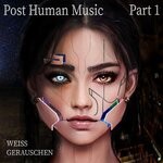 cover: Weiss Gerauschen - Post Human Music Pt 1