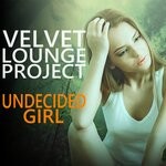 cover: Velvet Lounge Project - Undecided Girl