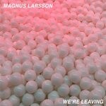 cover: Magnus Larsson - We're Leaving