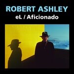 cover: Robert Ashley - EL/Aficionado (2021)