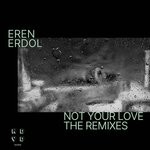 cover: Eren Erdol - Not Your Love (The Remixes)