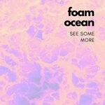 cover: Foam Ocean - See Some More