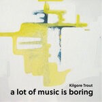 cover: Kilgore Trout - A Lot Of Music Is Boring