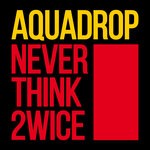 cover: Aquadrop - Never Think Twice