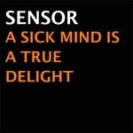 cover: Sensor - A Sick Mind Is A True Delight