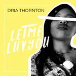 cover: Dria Thornton - Let Me Luv You