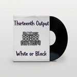 cover: Thirteenth Output - White Or Black