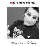 cover: Matthew Fisher - How Can I Believe