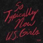 cover: U.S. Girls - So Typically Now