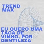 cover: Trend Max - Eu Quero Uma Taca De Vinho Por Gentileza