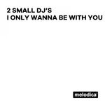 cover: 2 Small Dj's - I Only Wanna Be With You