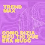 cover: Trend Max - Como Dizia Meu Tio Que Era Mudo