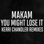 cover: Makam - You Might Lose It (Kerri Chandler Remixes)