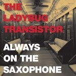 cover: The Ladybug Transistor - Always On The Saxophone