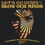 cover: Various - Let's Go Down & Blow Our Minds: The British Psychedelic Sounds Of 1967