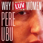 cover: Pere Ubu - Why I LUV Women (2022 Remix And Master)