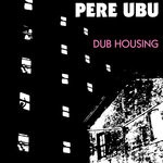 cover: Pere Ubu - Dub Housing