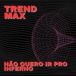 cover: Trend Max - Nao Quero Ir Pro Inferno