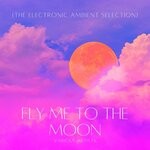 cover: Various - Fly Me To The Moon (The Electronic Ambient Selection)