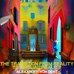 cover: Alexander Von Dent - The Transition From Reality To Virtual Reality