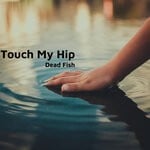 cover: Dead Fish - Touch My Hip