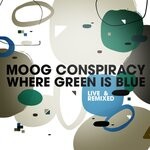 cover: Moog Conspiracy - Where Green Is Blue, Live & Remixed