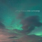 cover: Rye Catchers - LITTLE THINGS