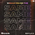 cover: Bayla G|Sous - Would You Do The Same