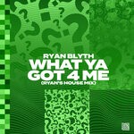 cover: Ryan Blyth - What Ya Got 4 Me (Ryan's House Mix)