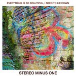 cover: Stereo Minus One - Everything Is So Beautiful, I Need To Lie Down