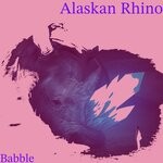 cover: Alaskan Rhino - Babble