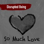 cover: Disrupted Being - So Much Love