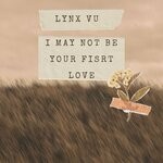 cover: Lynx Vu - I May Not Be Your Fisrt Love