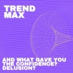 cover: Trend Max - And What Gave You The Confidence? Delusion?