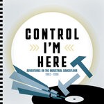 cover: Various - Control I'm Here: Adventures On The Industrial Dancefloor 1983 - 1990