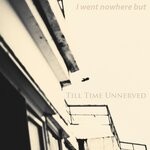 cover: Till Time Unnerved - I Went Nowhere But