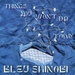 cover: Bleu Shinobi - Things You Won't Do Today